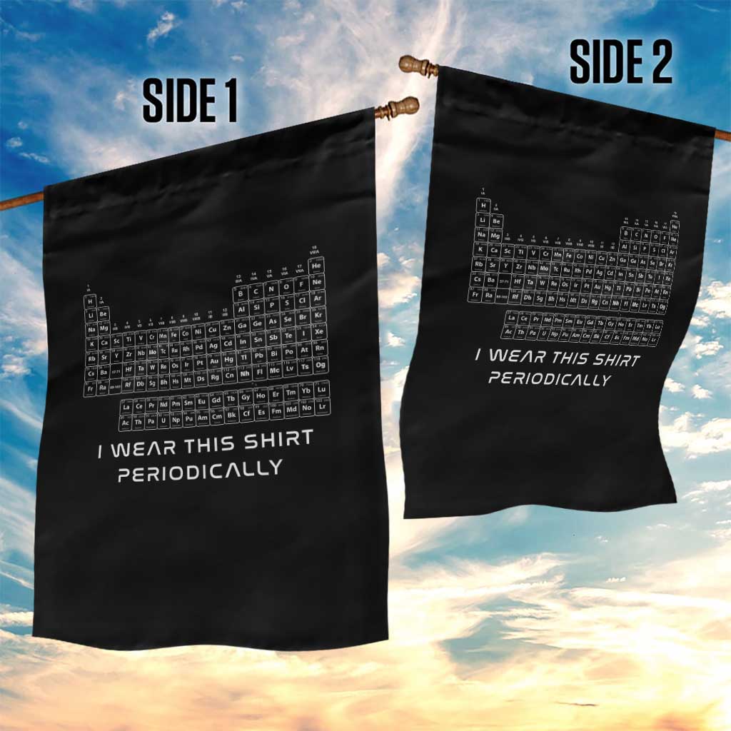 I Wear This Shirt Periodically Garden Flag Chemistry Periodic Table Gift TS14 Print Your Wear