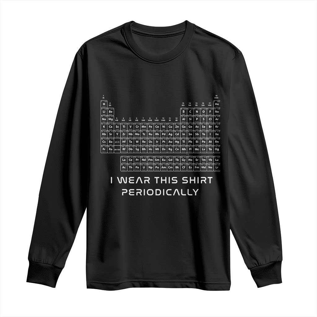 I Wear This Shirt Periodically Long Sleeve Shirt Chemistry Periodic Table Gift TS14 Black Print Your Wear