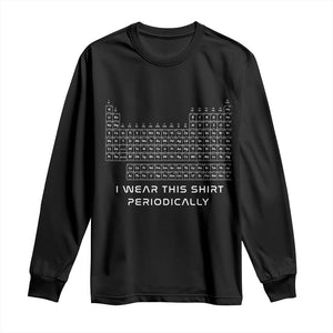I Wear This Shirt Periodically Long Sleeve Shirt Chemistry Periodic Table Gift TS14 Black Print Your Wear