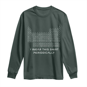 I Wear This Shirt Periodically Long Sleeve Shirt Chemistry Periodic Table Gift TS14 Dark Forest Green Print Your Wear