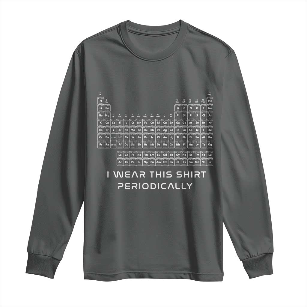I Wear This Shirt Periodically Long Sleeve Shirt Chemistry Periodic Table Gift TS14 Dark Heather Print Your Wear
