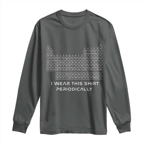 I Wear This Shirt Periodically Long Sleeve Shirt Chemistry Periodic Table Gift TS14 Dark Heather Print Your Wear