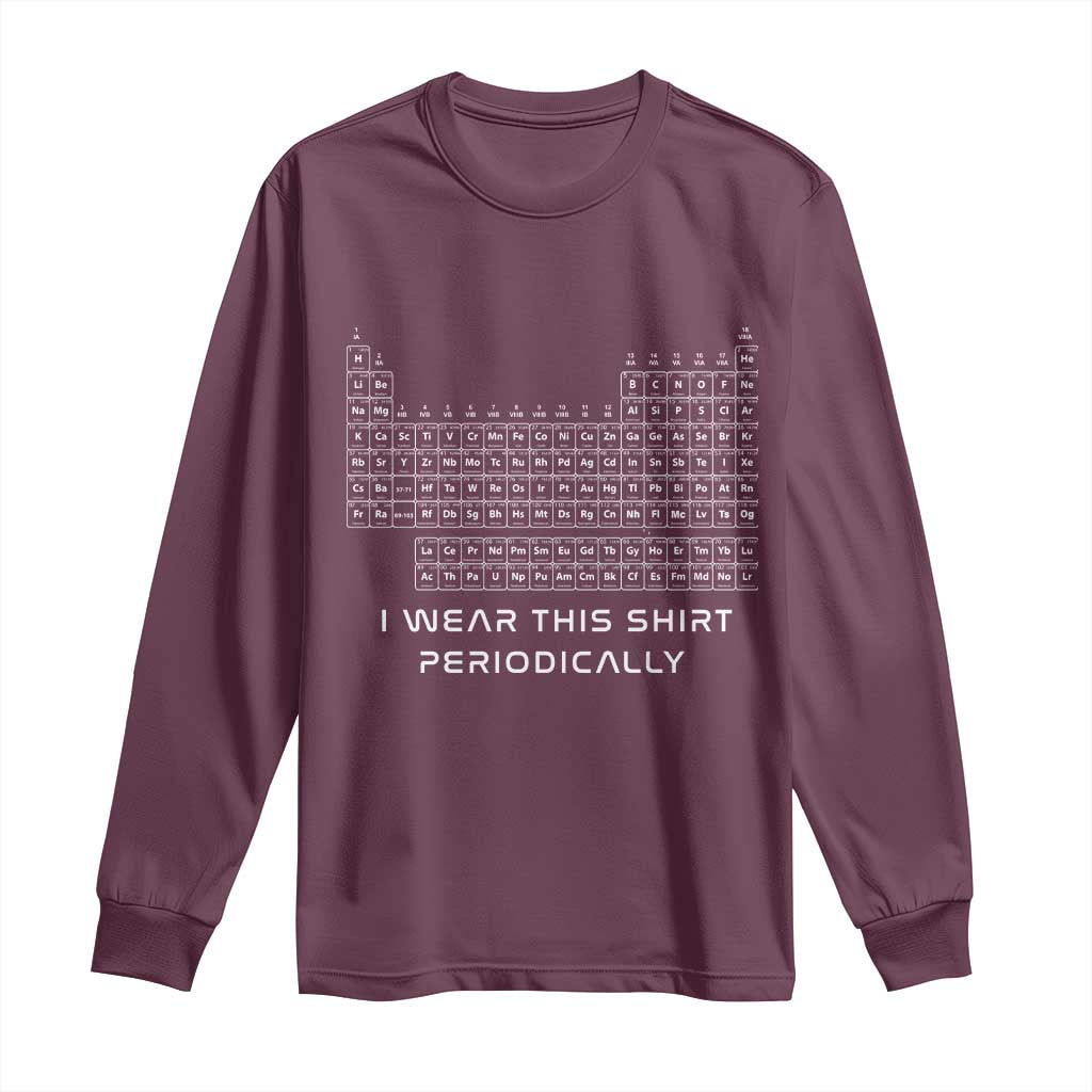 I Wear This Shirt Periodically Long Sleeve Shirt Chemistry Periodic Table Gift TS14 Maroon Print Your Wear