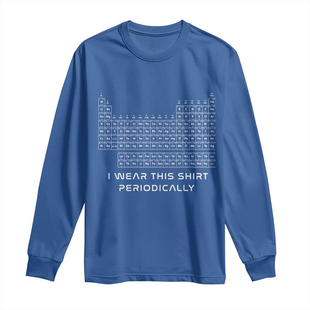 I Wear This Shirt Periodically Long Sleeve Shirt Chemistry Periodic Table Gift TS14 Royal Blue Print Your Wear