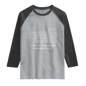 I Wear This Shirt Periodically Raglan Shirt Chemistry Periodic Table Gift TS14 Heather Gray Heather Charcoal Print Your Wear