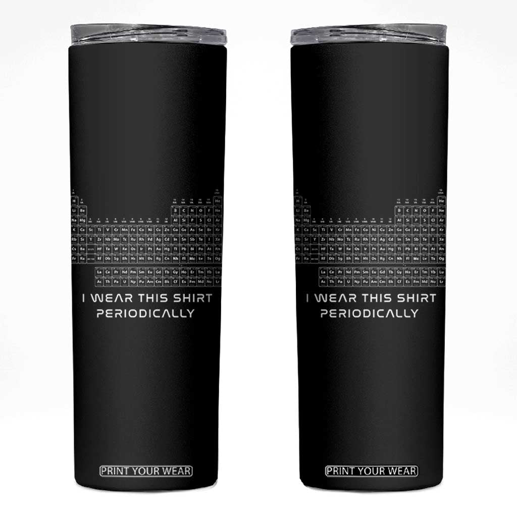 I Wear This Shirt Periodically Skinny Tumbler Chemistry Periodic Table Gift TS14 Black Print Your Wear