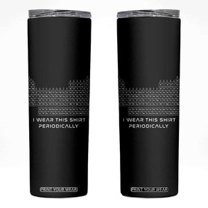 I Wear This Shirt Periodically Skinny Tumbler Chemistry Periodic Table Gift TS14 Black Print Your Wear