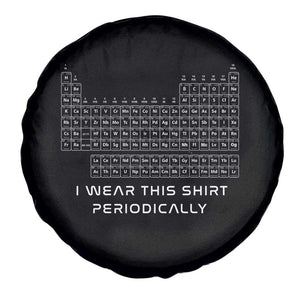 I Wear This Shirt Periodically Spare Tire Cover Chemistry Periodic Table Gift TS14 Print Your Wear