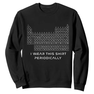 I Wear This Shirt Periodically Sweatshirt Chemistry Periodic Table Gift TS14 Black Print Your Wear