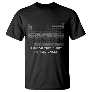 I Wear This Shirt Periodically T Shirt Chemistry Periodic Table Gift TS14 Black Print Your Wear