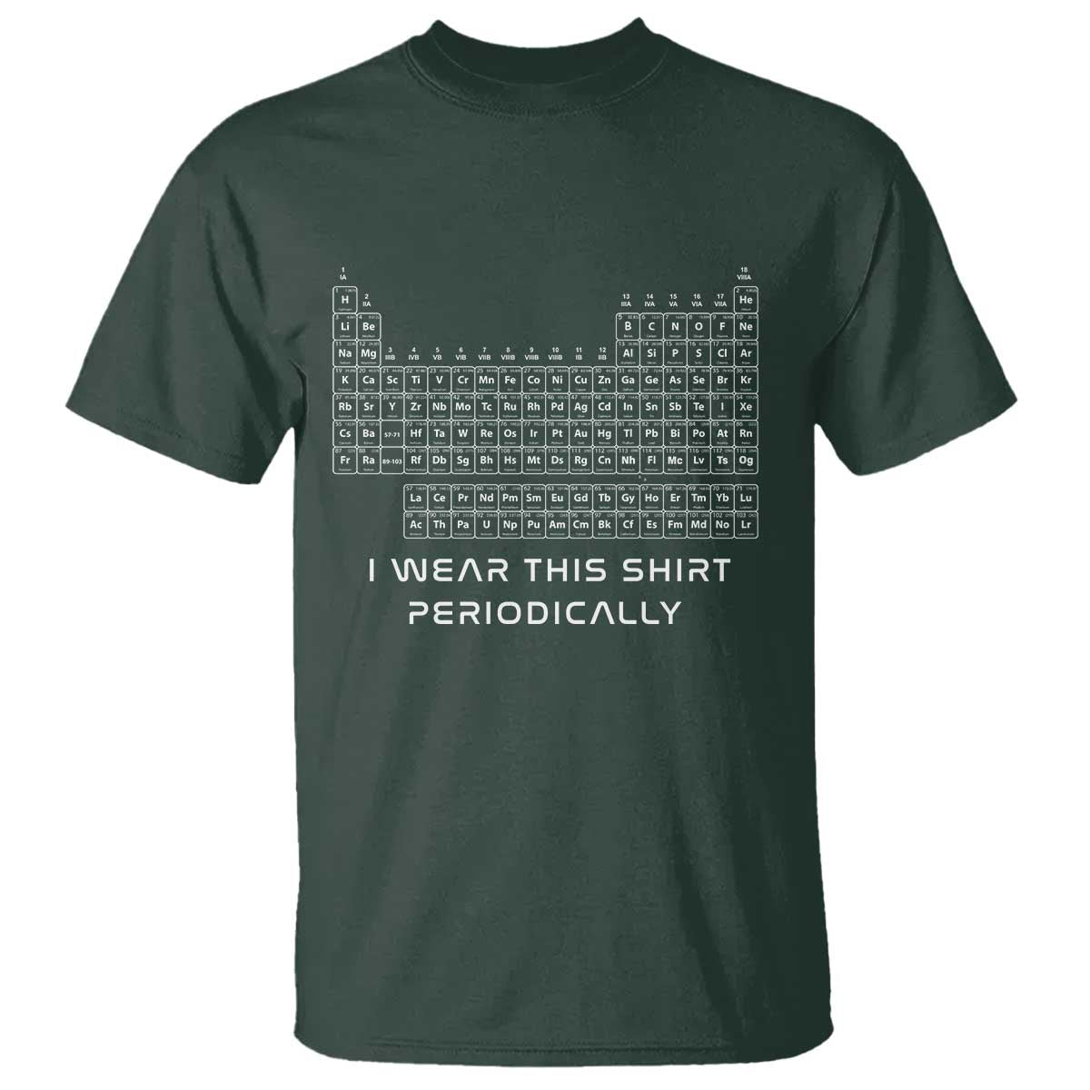 I Wear This Shirt Periodically T Shirt Chemistry Periodic Table Gift TS14 Dark Forest Green Print Your Wear