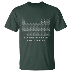 I Wear This Shirt Periodically T Shirt Chemistry Periodic Table Gift TS14 Dark Forest Green Print Your Wear