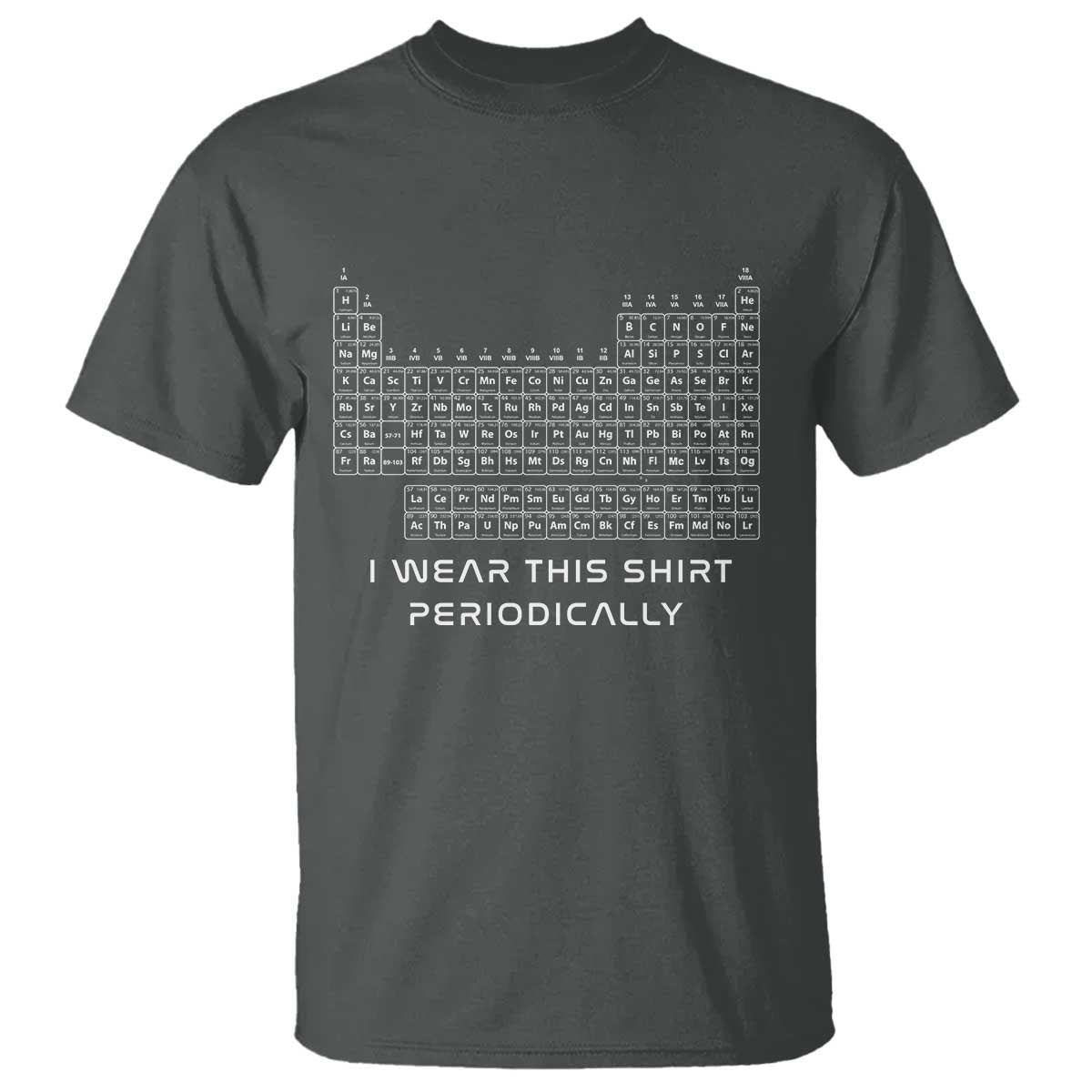 I Wear This Shirt Periodically T Shirt Chemistry Periodic Table Gift TS14 Dark Heather Print Your Wear