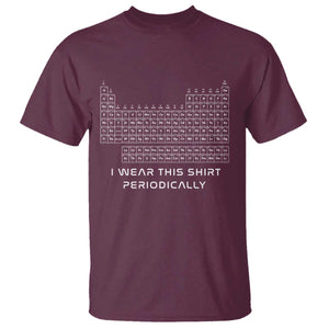 I Wear This Shirt Periodically T Shirt Chemistry Periodic Table Gift TS14 Maroon Print Your Wear