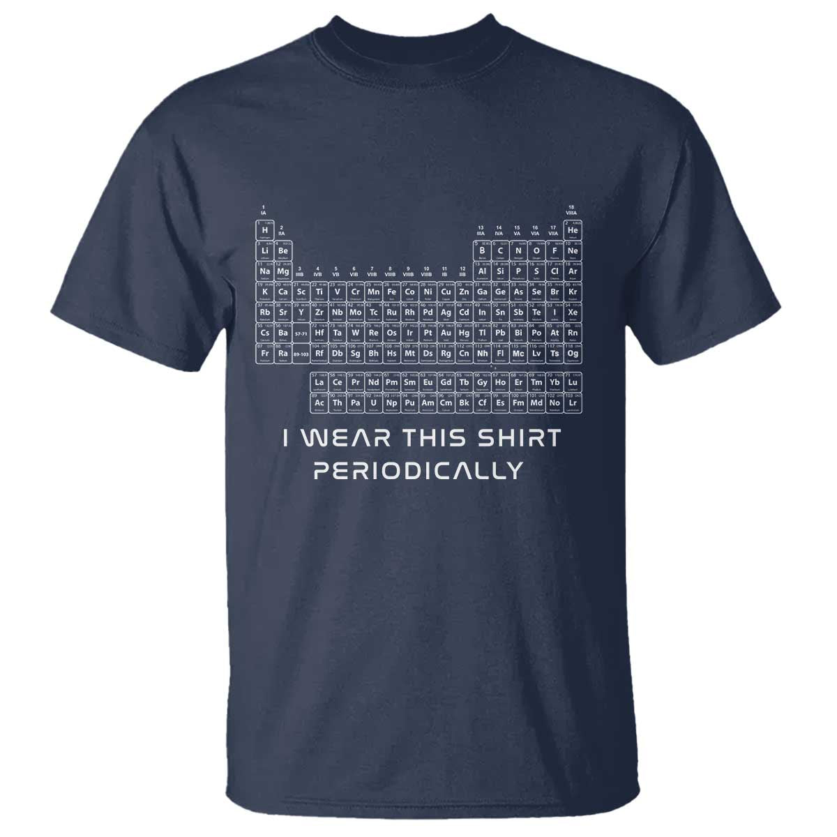 I Wear This Shirt Periodically T Shirt Chemistry Periodic Table Gift TS14 Navy Print Your Wear