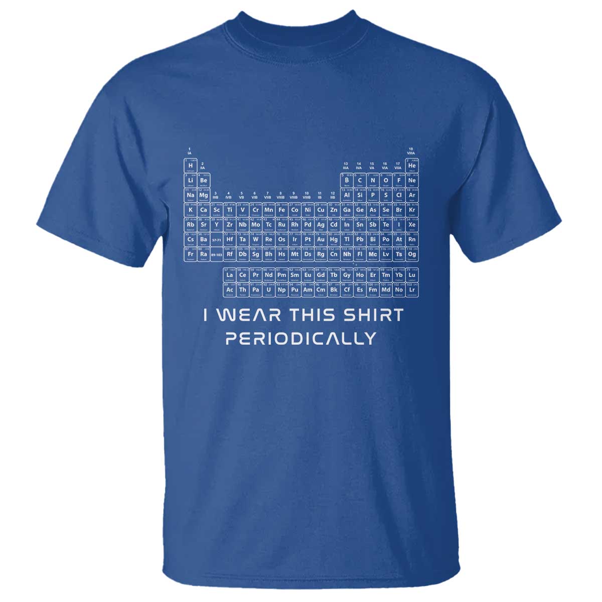 I Wear This Shirt Periodically T Shirt Chemistry Periodic Table Gift TS14 Royal Blue Print Your Wear