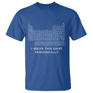 I Wear This Shirt Periodically T Shirt Chemistry Periodic Table Gift TS14 Royal Blue Print Your Wear