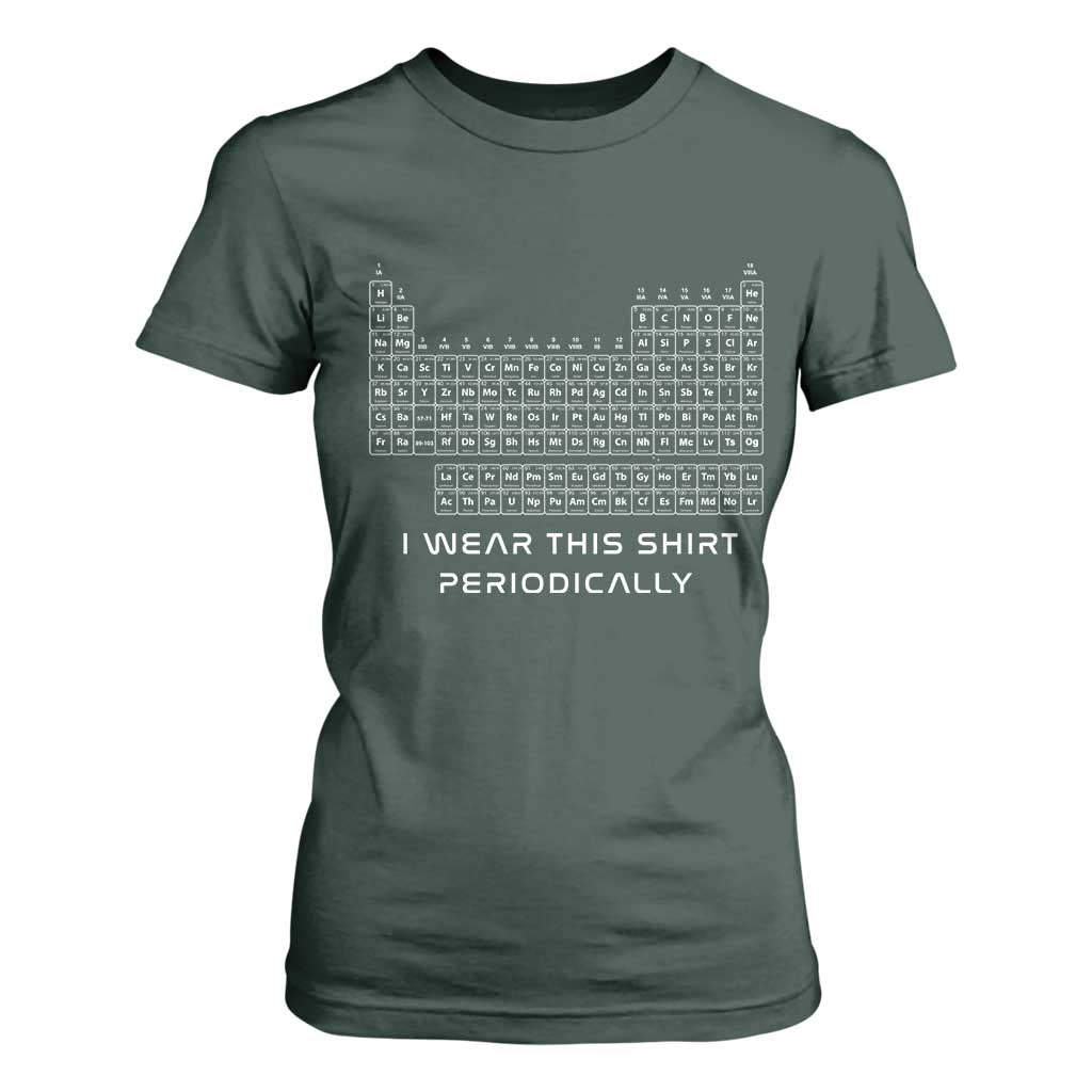 I Wear This Shirt Periodically T Shirt For Women Chemistry Periodic Table Gift TS14 Dark Forest Green Print Your Wear
