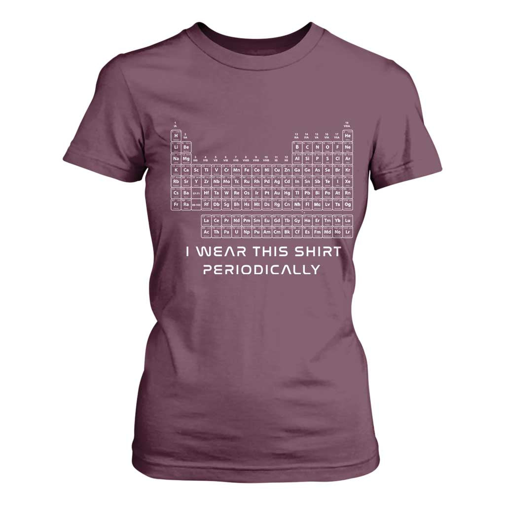 I Wear This Shirt Periodically T Shirt For Women Chemistry Periodic Table Gift TS14 Maroon Print Your Wear