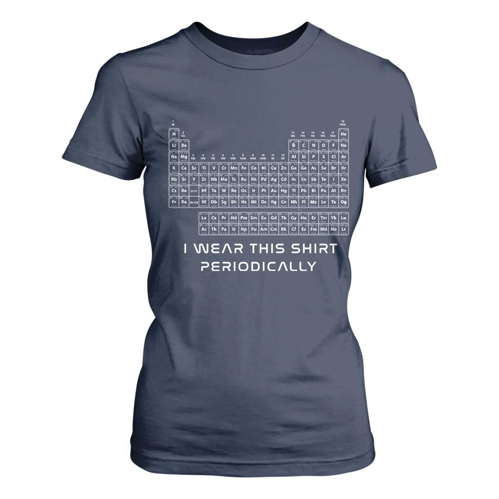 I Wear This Shirt Periodically T Shirt For Women Chemistry Periodic Table Gift TS14 Navy Print Your Wear