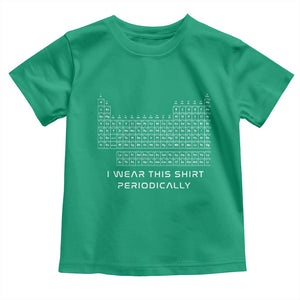 I Wear This Shirt Periodically Toddler T Shirt Chemistry Periodic Table Gift TS14 Irish Green Print Your Wear