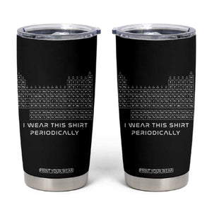 I Wear This Shirt Periodically Tumbler Cup Chemistry Periodic Table Gift TS14 Black Print Your Wear