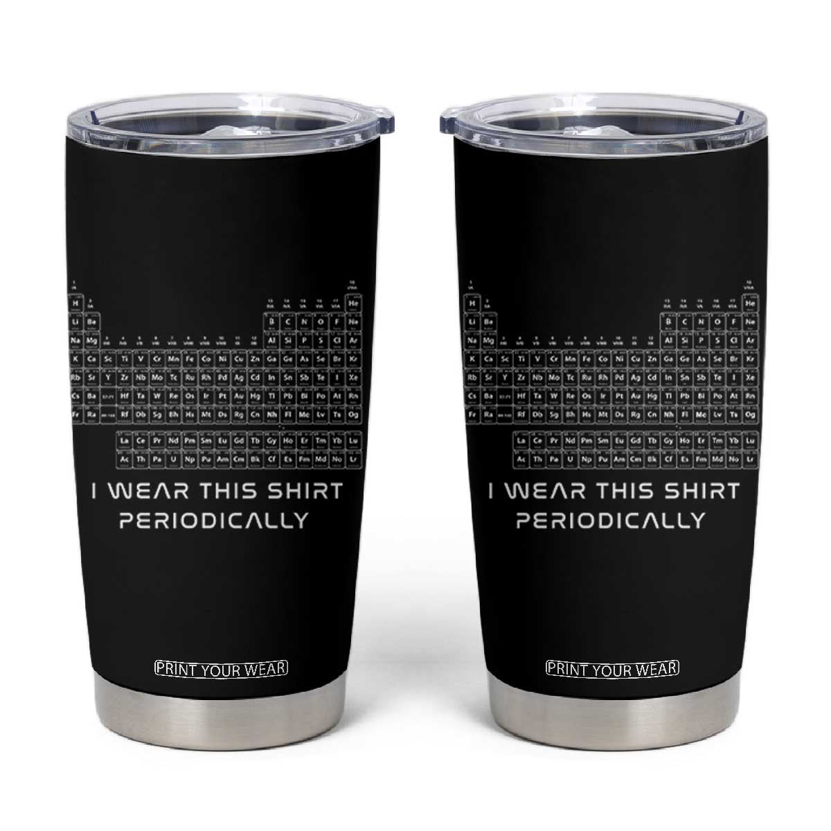 I Wear This Shirt Periodically Tumbler Cup Chemistry Periodic Table Gift TS14 Black Print Your Wear