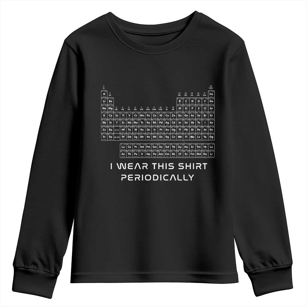 I Wear This Shirt Periodically Youth Sweatshirt Chemistry Periodic Table Gift TS14 Black Print Your Wear