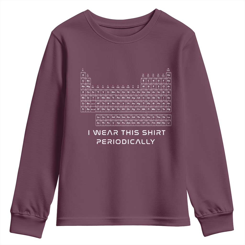 I Wear This Shirt Periodically Youth Sweatshirt Chemistry Periodic Table Gift TS14 Maroon Print Your Wear