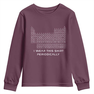 I Wear This Shirt Periodically Youth Sweatshirt Chemistry Periodic Table Gift TS14 Maroon Print Your Wear
