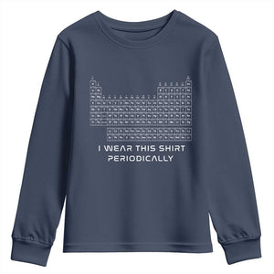 I Wear This Shirt Periodically Youth Sweatshirt Chemistry Periodic Table Gift TS14 Navy Print Your Wear