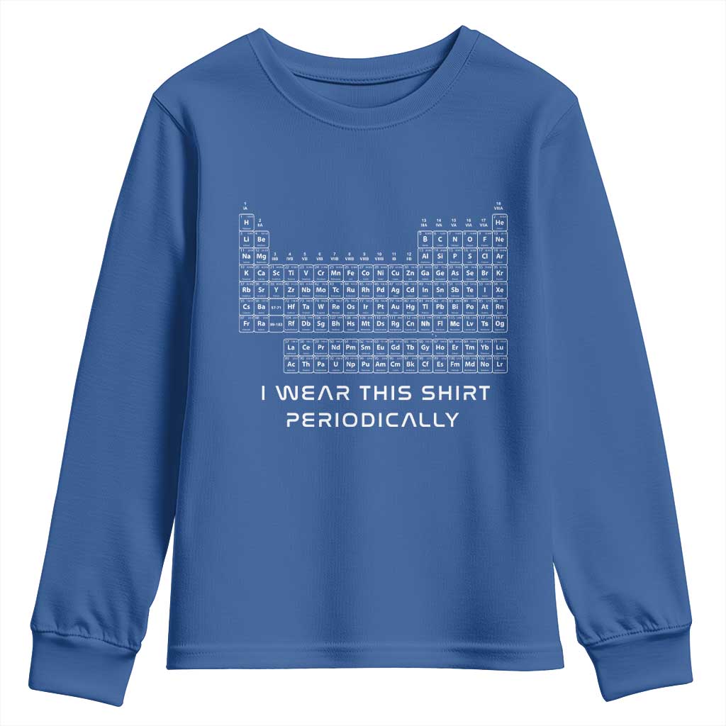 I Wear This Shirt Periodically Youth Sweatshirt Chemistry Periodic Table Gift TS14 Royal Blue Print Your Wear