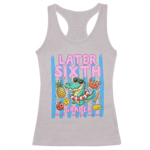 Later Sixth Grader School's Out For Summer Racerback Tank Top Last Day Of School Later Gator Alligator TS14 Ice Gray Print Your Wear