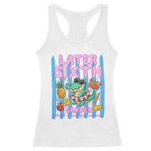 Later Sixth Grader School's Out For Summer Racerback Tank Top Last Day Of School Later Gator Alligator TS14 White Print Your Wear