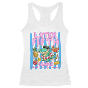 Later Fifth Grader School's Out For Summer Racerback Tank Top Last Day Of School Later Gator Alligator TS14 White Print Your Wear