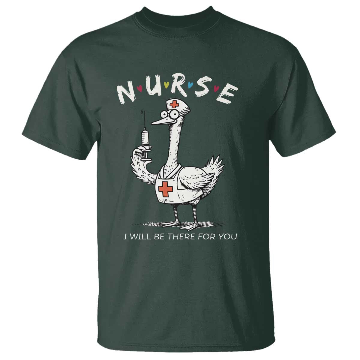 Funny Goose Nurse T Shirt I Will Be There For You Nursing Lovers Humor TS14 Dark Forest Green Print Your Wear