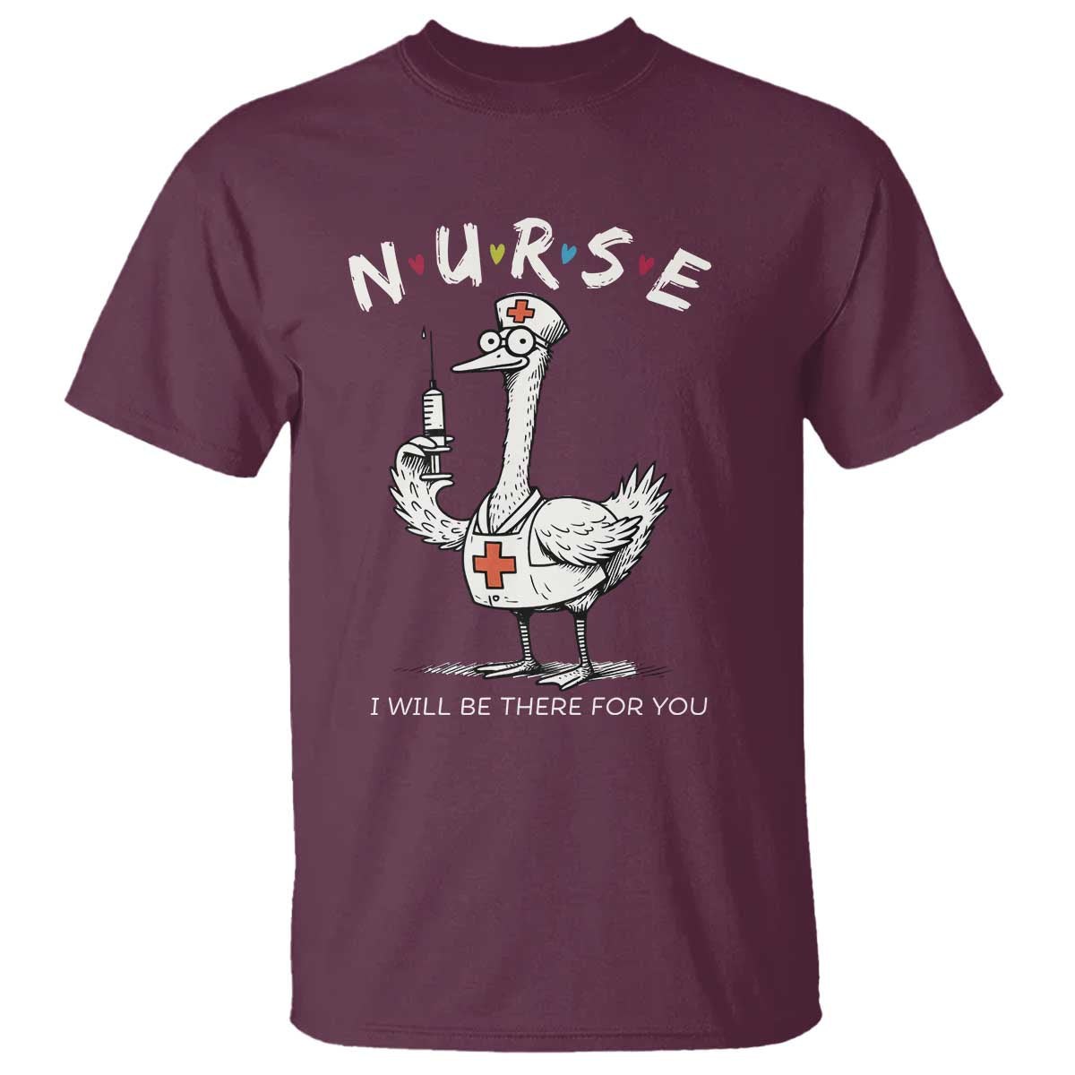 Funny Goose Nurse T Shirt I Will Be There For You Nursing Lovers Humor TS14 Maroon Print Your Wear