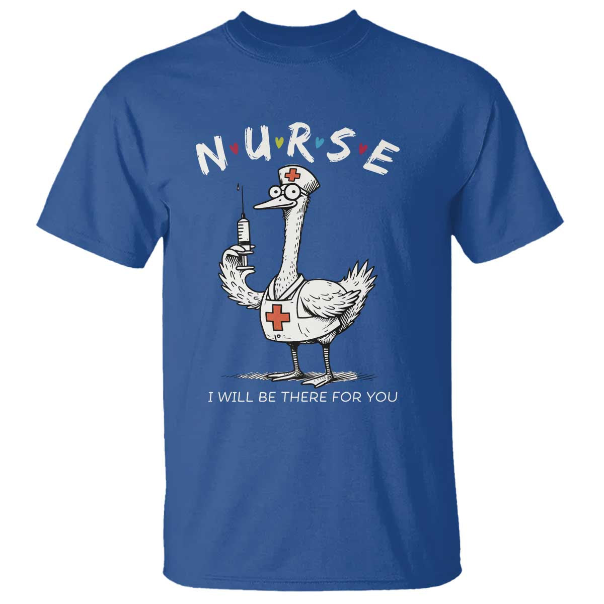 Funny Goose Nurse T Shirt I Will Be There For You Nursing Lovers Humor TS14 Royal Blue Print Your Wear