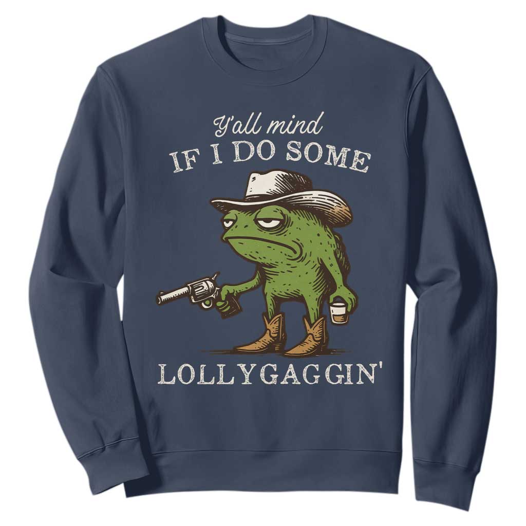 Y'all Mind If I Do Some Lollygaggin Sweatshirt Funny Cowboy Frog Western Animal Meme TS14 Navy Print Your Wear