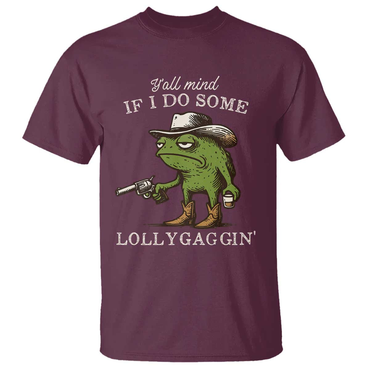Y'all Mind If I Do Some Lollygaggin T Shirt Funny Cowboy Frog Western Animal Meme TS14 Maroon Print Your Wear