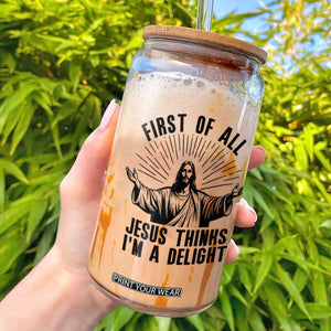 First of All Jesus Thinks I'm A Delight Glass Can Funny Jesus Christian TS14 White Print Your Wear