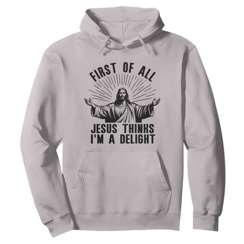 First of All Jesus Thinks I'm A Delight Hoodie Funny Jesus Christian TS14 Ice Gray Print Your Wear