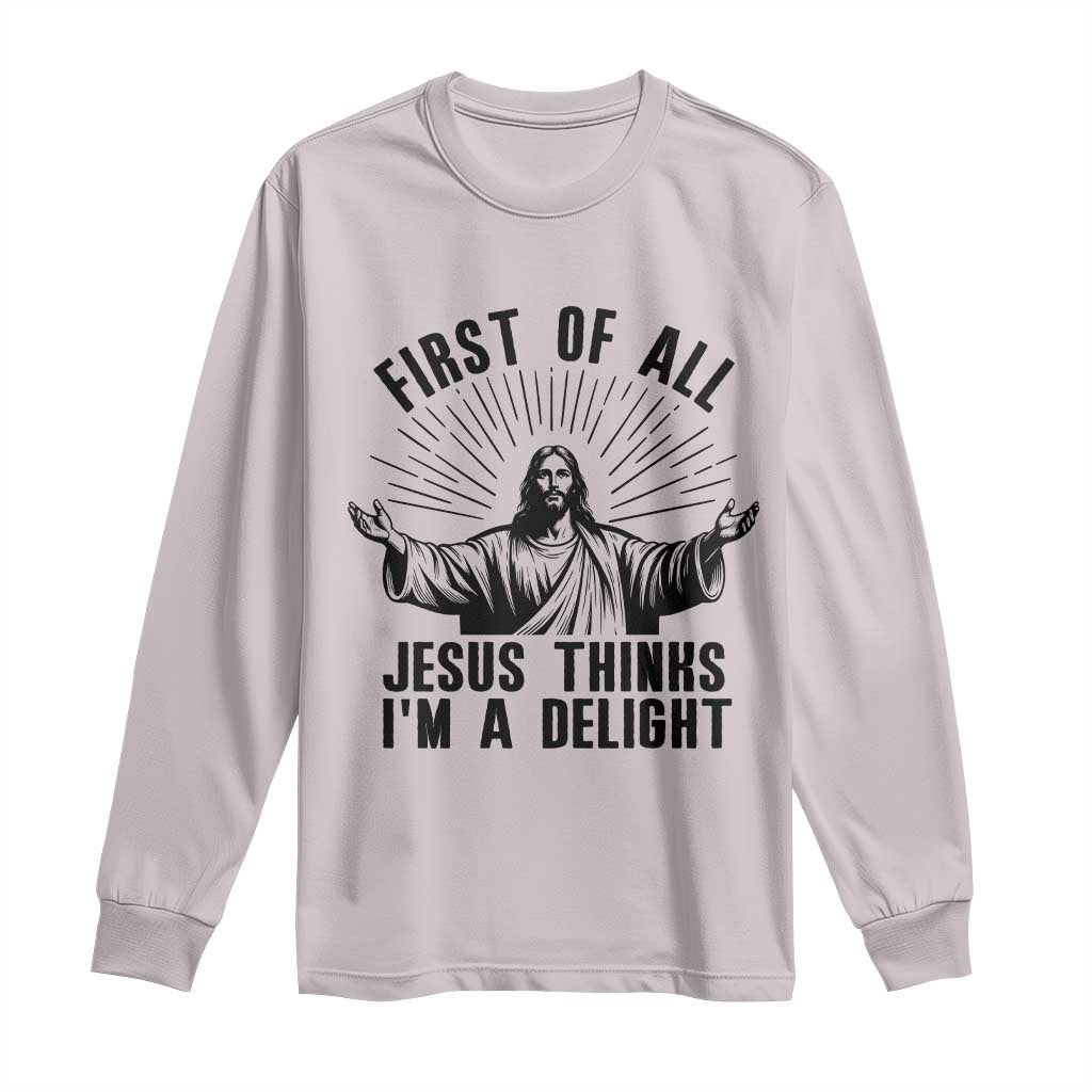 First of All Jesus Thinks I'm A Delight Long Sleeve Shirt Funny Jesus Christian TS14 Ice Gray Print Your Wear