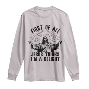 First of All Jesus Thinks I'm A Delight Long Sleeve Shirt Funny Jesus Christian TS14 Ice Gray Print Your Wear
