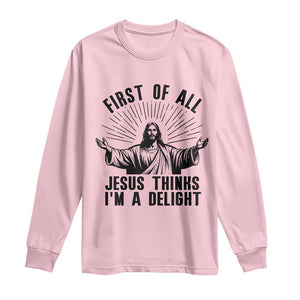 First of All Jesus Thinks I'm A Delight Long Sleeve Shirt Funny Jesus Christian TS14 Light Pink Print Your Wear