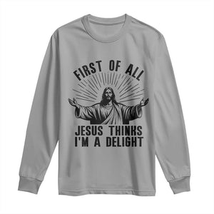 First of All Jesus Thinks I'm A Delight Long Sleeve Shirt Funny Jesus Christian TS14 Sport Gray Print Your Wear