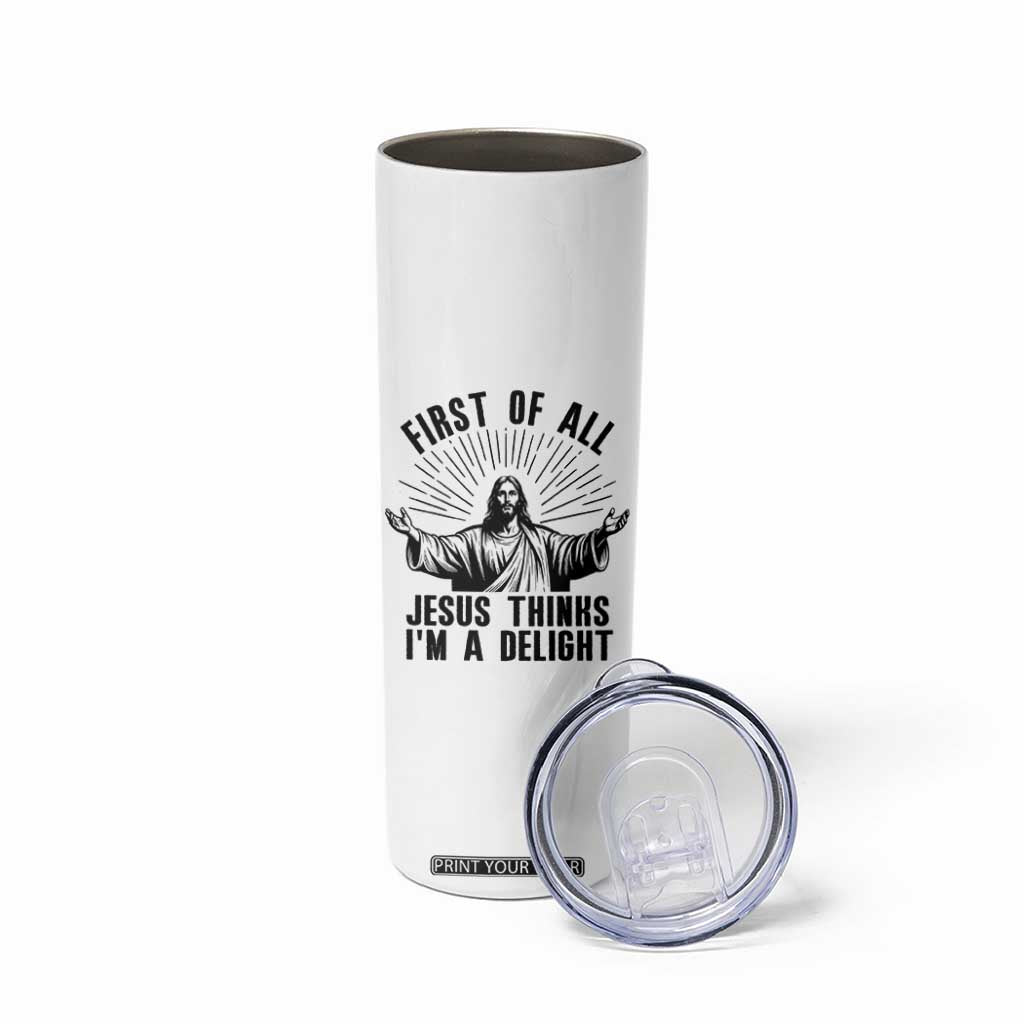 First of All Jesus Thinks I'm A Delight Skinny Tumbler Funny Jesus Christian TS14 Print Your Wear