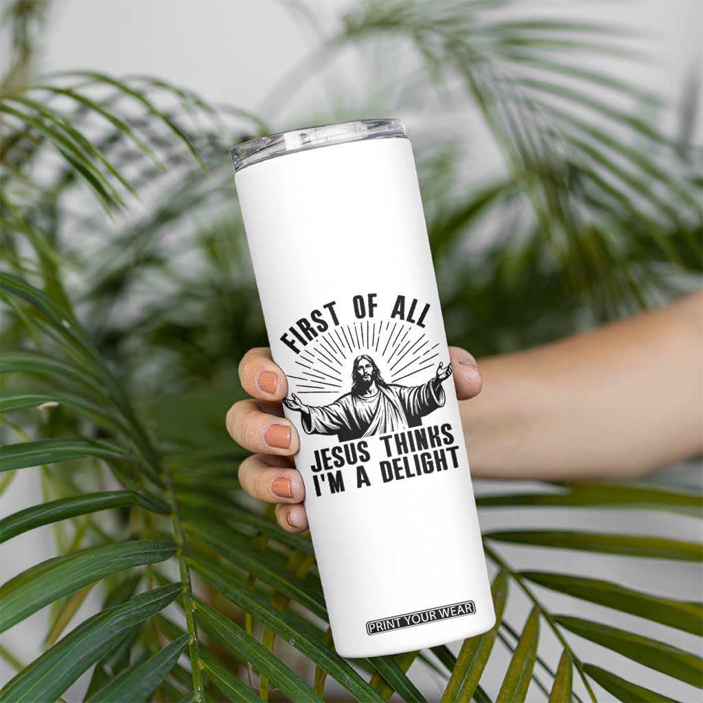 First of All Jesus Thinks I'm A Delight Skinny Tumbler Funny Jesus Christian TS14 Print Your Wear
