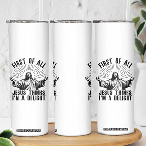First of All Jesus Thinks I'm A Delight Skinny Tumbler Funny Jesus Christian TS14 Print Your Wear