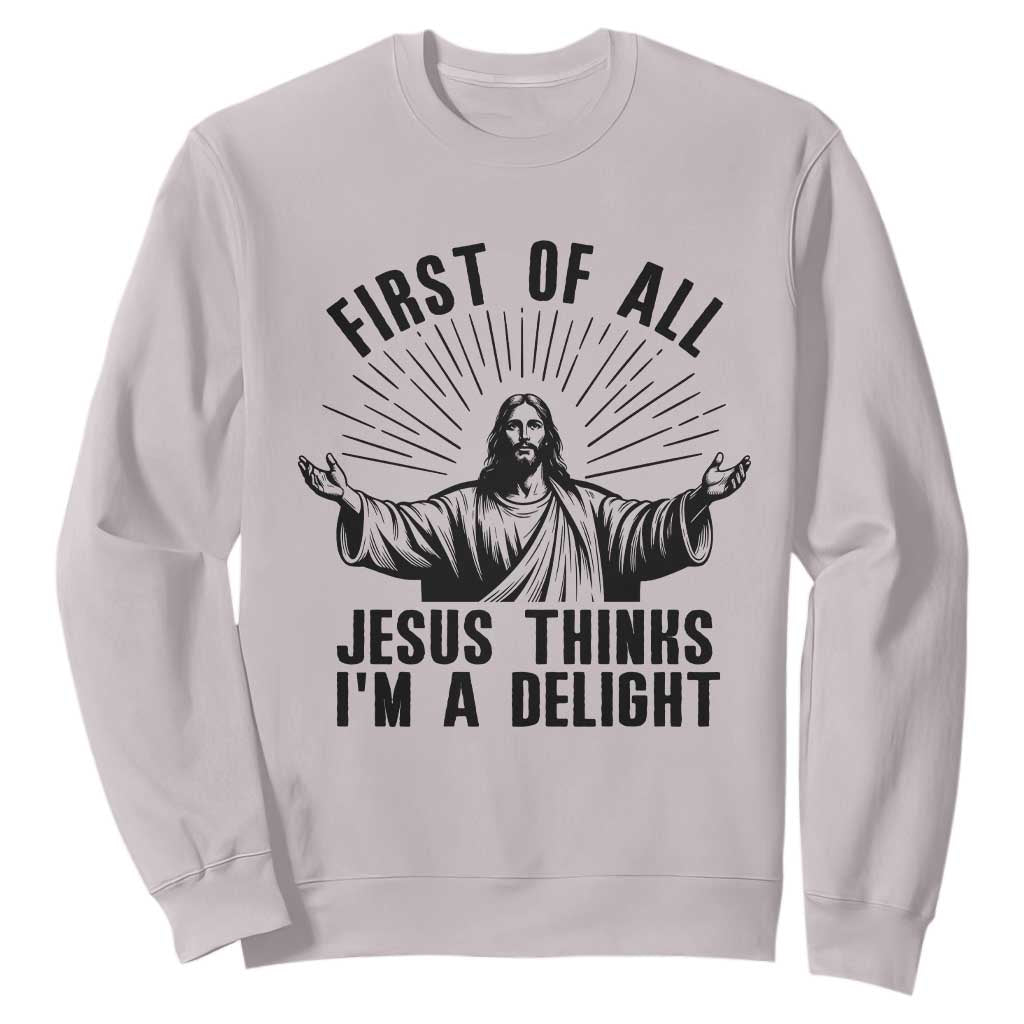 First of All Jesus Thinks I'm A Delight Sweatshirt Funny Jesus Christian TS14 Ice Gray Print Your Wear